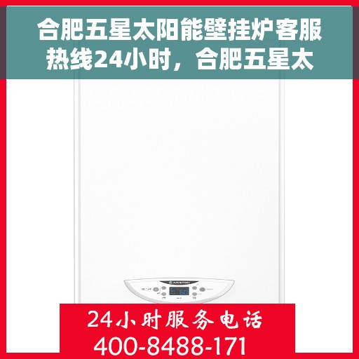 合肥五星太阳能壁挂炉客服热线24小时，合肥五星太阳能壁挂炉全天候客服热线，贴心服务随时在线