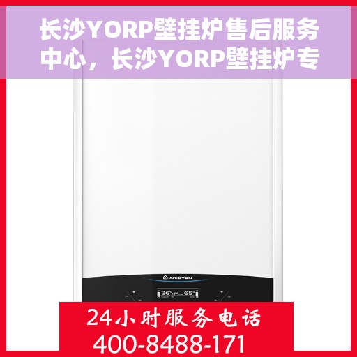 长沙YORP壁挂炉售后服务中心，长沙YORP壁挂炉专业售后服务中心