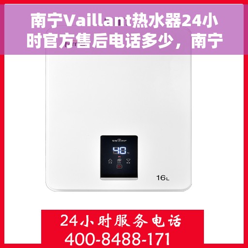 南宁Vaillant热水器24小时官方售后电话多少，南宁Vaillant热水器全天候官方售后电话揭秘