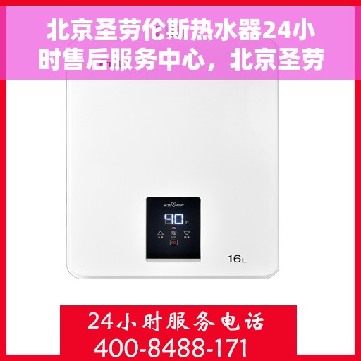 北京圣劳伦斯热水器24小时售后服务中心，北京圣劳伦斯热水器全天候售后服务中心，专业维修，贴心服务