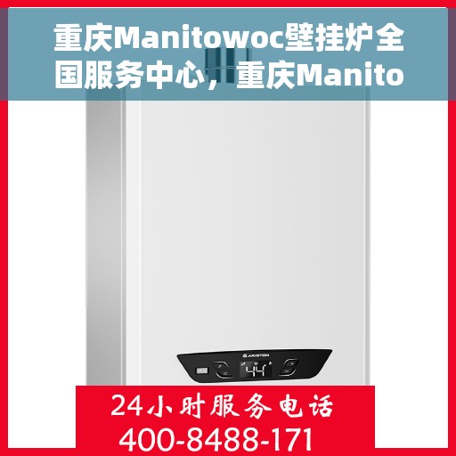 重庆Manitowoc壁挂炉全国服务中心，重庆Manitowoc壁挂炉全国服务中心，专业维修与贴心服务一体化