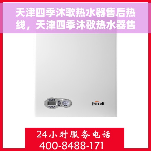 天津四季沐歌热水器售后热线，天津四季沐歌热水器售后热线服务指南