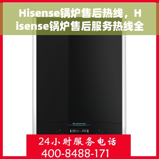 Hisense锅炉售后热线，Hisense锅炉售后服务热线全攻略
