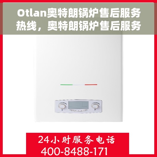 Otlan奥特朗锅炉售后服务热线，奥特朗锅炉售后服务热线，专业解决您的锅炉问题
