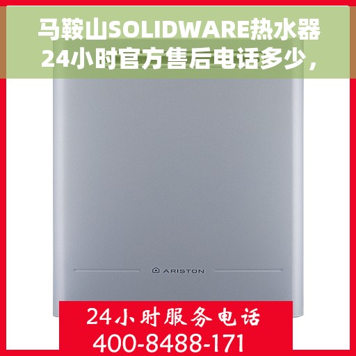 马鞍山SOLIDWARE热水器24小时官方售后电话多少，马鞍山SOLIDWARE热水器全天候官方售后电话公布
