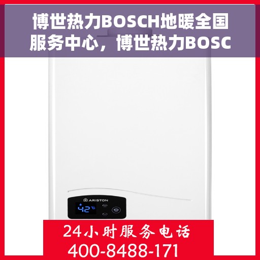 博世热力BOSCH地暖全国服务中心，博世热力BOSCH地暖全国服务中心，专业维修与优质服务并行