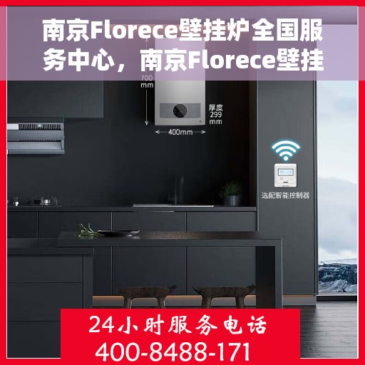 南京Florece壁挂炉全国服务中心，南京Florece壁挂炉全国服务中心，专业维修与贴心服务一体化平台