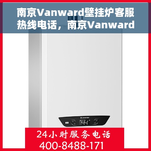 南京Vanward壁挂炉客服热线电话，南京Vanward壁挂炉客服热线全攻略，专业解答，一键拨打热线电话