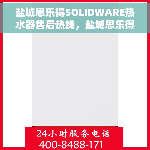 盐城思乐得SOLIDWARE热水器售后热线，盐城思乐得SOLIDWARE热水器售后服务热线解析