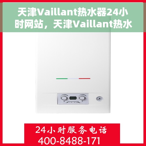 天津Vaillant热水器24小时网站，天津Vaillant热水器全天候在线服务网站