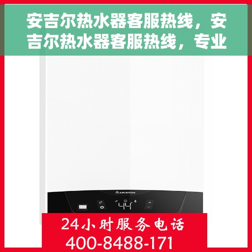 安吉尔热水器客服热线，安吉尔热水器客服热线，专业解答，温馨服务