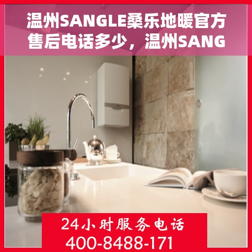 温州SANGLE桑乐地暖官方售后电话多少，温州SANGLE桑乐地暖官方售后电话热线揭秘