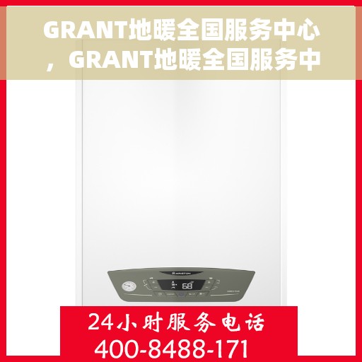 GRANT地暖全国服务中心，GRANT地暖全国服务中心，专业服务，温暖您的生活