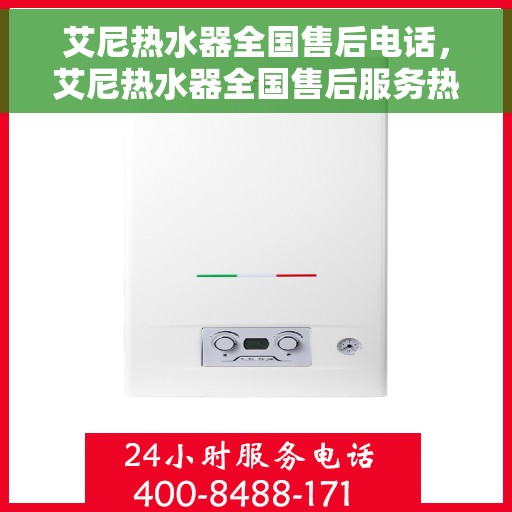 艾尼热水器全国售后电话，艾尼热水器全国售后服务热线及联系方式
