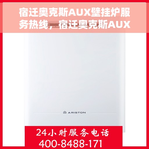 宿迁奥克斯AUX壁挂炉服务热线，宿迁奥克斯AUX壁挂炉专业服务热线，为您提供全方位支持与解决方案