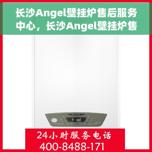 长沙Angel壁挂炉售后服务中心，长沙Angel壁挂炉售后服务中心，专业维修与优质服务并行