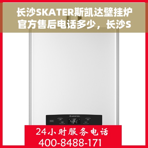 长沙SKATER斯凯达壁挂炉官方售后电话多少，长沙SKATER斯凯达壁挂炉售后电话及官方维修服务热线