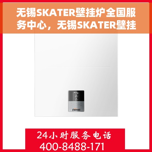 无锡SKATER壁挂炉全国服务中心，无锡SKATER壁挂炉全国服务中心，专业维修与优质服务一站解决