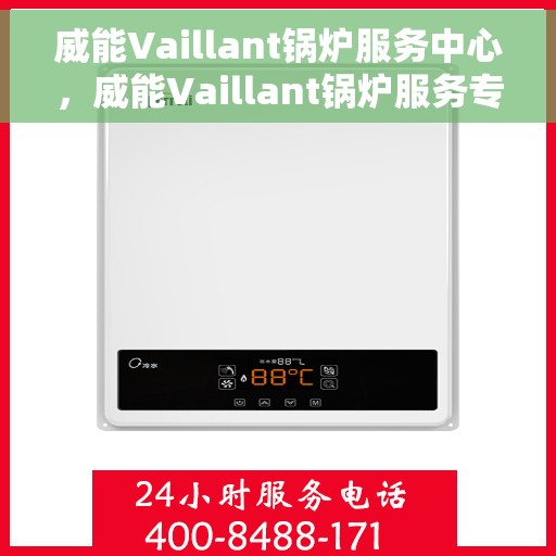 威能Vaillant锅炉服务中心，威能Vaillant锅炉服务专业团队，全方位维护与高效运行保障