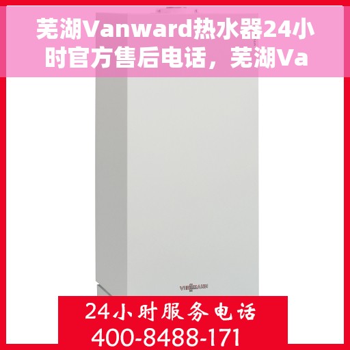 芜湖Vanward热水器24小时官方售后电话，芜湖Vanward热水器全天候官方售后热线电话