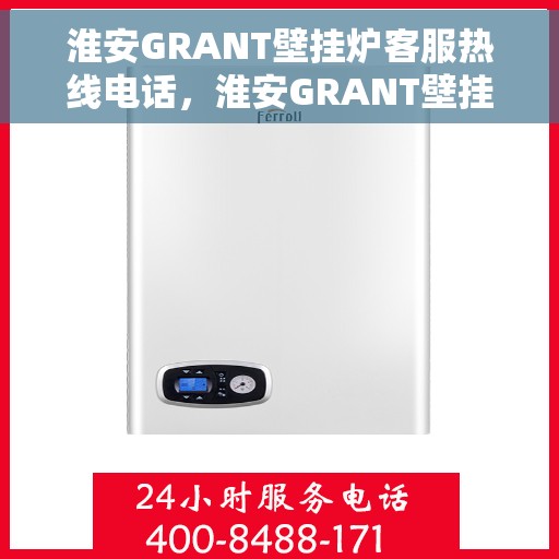 淮安GRANT壁挂炉客服热线电话，淮安GRANT壁挂炉客服热线全攻略，专业解答，贴心服务