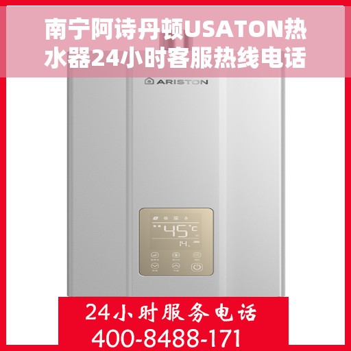 南宁阿诗丹顿USATON热水器24小时客服热线电话，南宁阿诗丹顿USATON热水器全天候客服热线电话支持