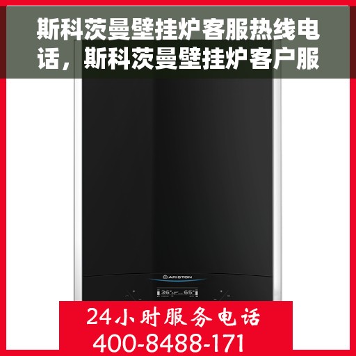 斯科茨曼壁挂炉客服热线电话，斯科茨曼壁挂炉客户服务热线电话解析