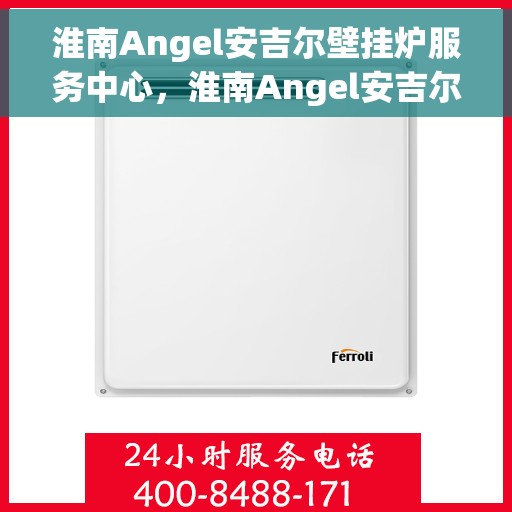 淮南Angel安吉尔壁挂炉服务中心，淮南Angel安吉尔壁挂炉专业服务中心
