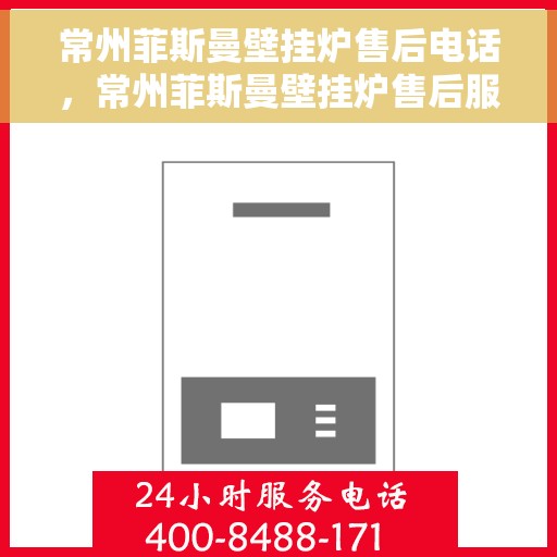 常州菲斯曼壁挂炉售后电话，常州菲斯曼壁挂炉售后服务热线及电话查询指南
