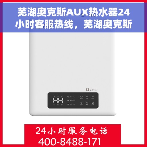 芜湖奥克斯AUX热水器24小时客服热线，芜湖奥克斯AUX热水器全天候客服热线解析