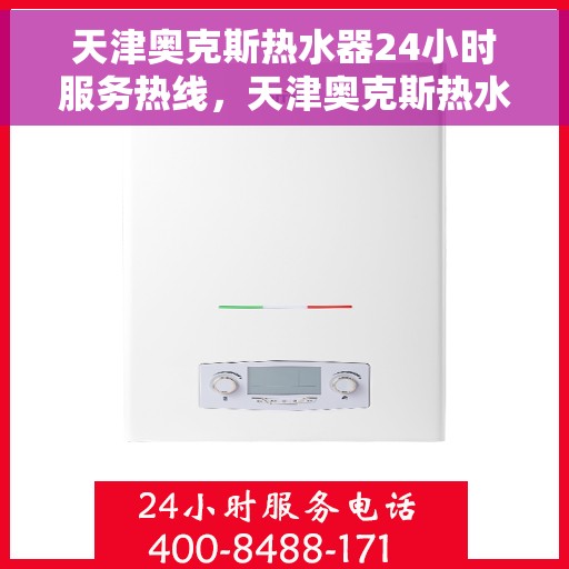 天津奥克斯热水器24小时服务热线，天津奥克斯热水器全天候服务热线，专业解决您的热水问题！