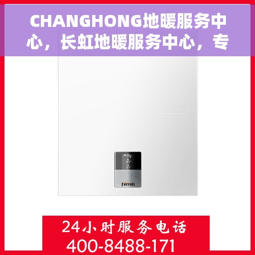 CHANGHONG地暖服务中心，长虹地暖服务中心，专业温暖您的生活