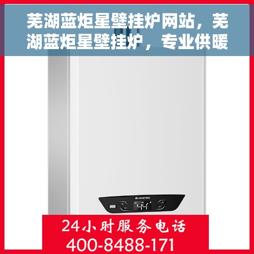 芜湖蓝炬星壁挂炉网站，芜湖蓝炬星壁挂炉，专业供暖解决方案，品质生活的首选