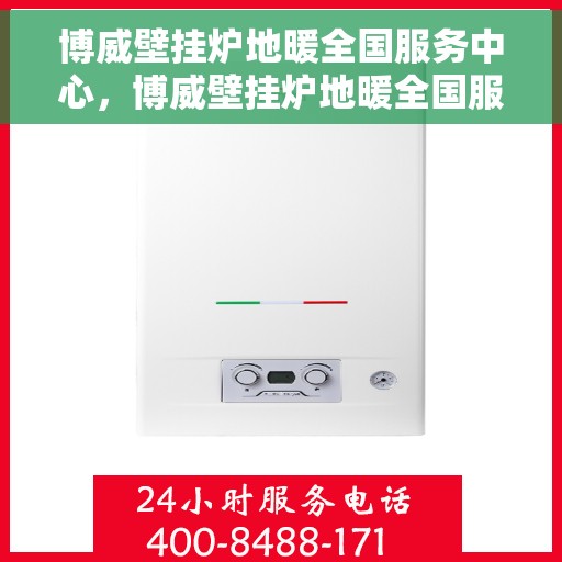 博威壁挂炉地暖全国服务中心，博威壁挂炉地暖全国服务中心，专业售后，温暖您的家