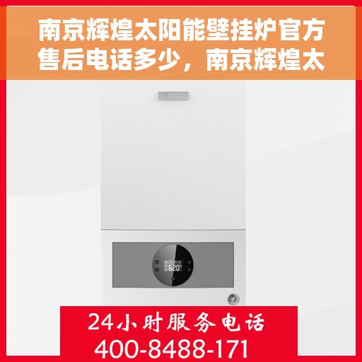 南京辉煌太阳能壁挂炉官方售后电话多少，南京辉煌太阳能壁挂炉售后官方电话揭秘