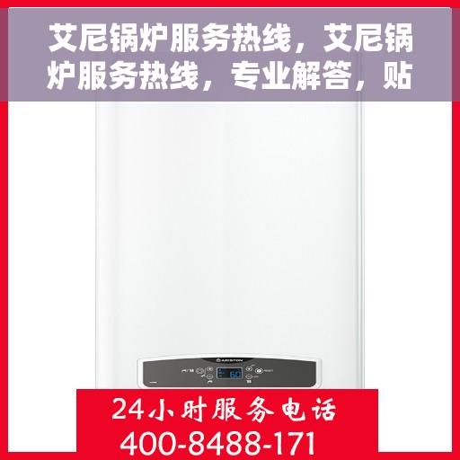 艾尼锅炉服务热线，艾尼锅炉服务热线，专业解答，贴心保障