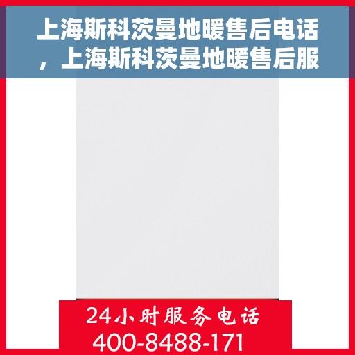 上海斯科茨曼地暖售后电话，上海斯科茨曼地暖售后服务热线及电话汇总
