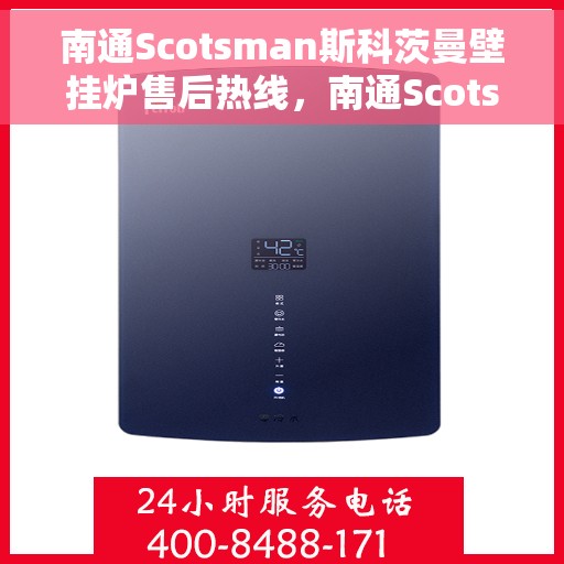 南通Scotsman斯科茨曼壁挂炉售后热线,南通Scotsman斯科茨曼壁挂炉售后服务热线及维修指南 南通Scotsman斯科茨曼壁挂炉售后热线,南通Scotsman斯科茨曼壁挂炉售后服务热线及维修指南