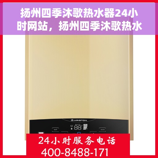 扬州四季沐歌热水器24小时网站，扬州四季沐歌热水器全天候在线服务网站