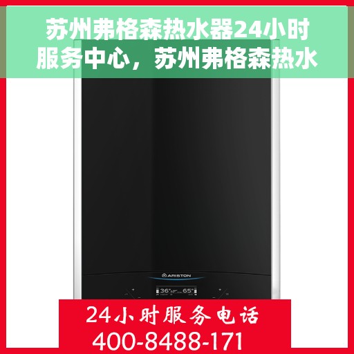 苏州弗格森热水器24小时服务中心，苏州弗格森热水器全天候专业维修服务中心