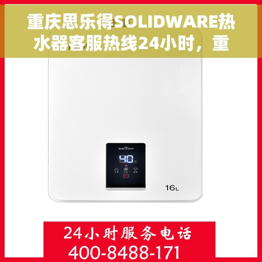 重庆思乐得SOLIDWARE热水器客服热线24小时，重庆思乐得SOLIDWARE热水器全天候客服热线支持