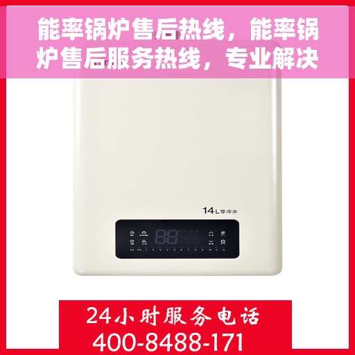 能率锅炉售后热线，能率锅炉售后服务热线，专业解决您的锅炉问题