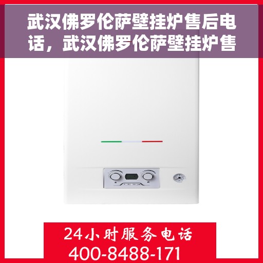 武汉佛罗伦萨壁挂炉售后电话，武汉佛罗伦萨壁挂炉售后服务热线及电话查询