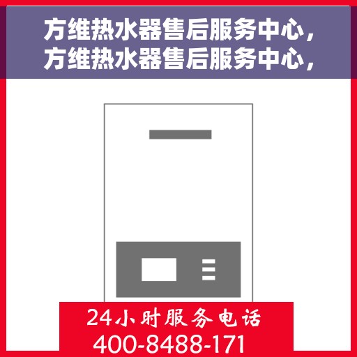 方维热水器售后服务中心，方维热水器售后服务中心，专业维修，贴心服务