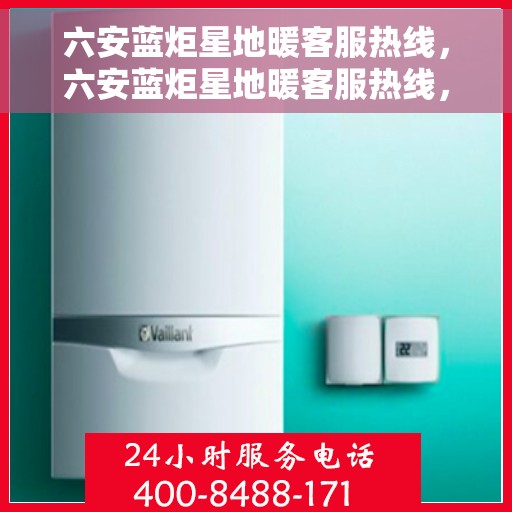 六安蓝炬星地暖客服热线，六安蓝炬星地暖客服热线，专业解答，温暖您的生活
