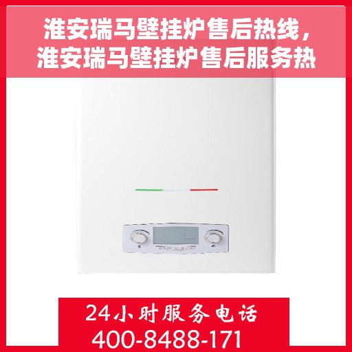 淮安瑞马壁挂炉售后热线，淮安瑞马壁挂炉售后服务热线，专业维修，快速响应！