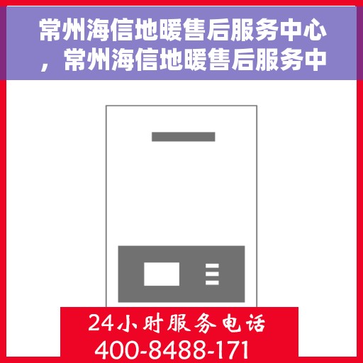 常州海信地暖售后服务中心，常州海信地暖售后服务中心，专业维修，温暖您的生活