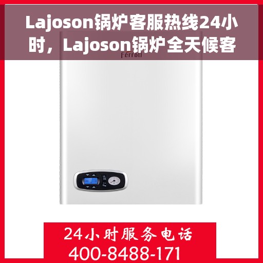 Lajoson锅炉客服热线24小时，Lajoson锅炉全天候客服热线，贴心服务随时在线