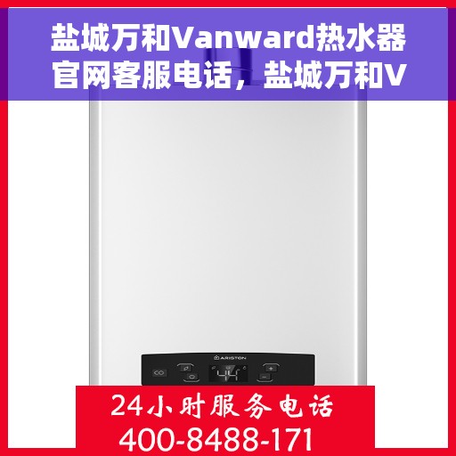 盐城万和Vanward热水器官网客服电话，盐城万和Vanward热水器官方客服热线及售后服务电话