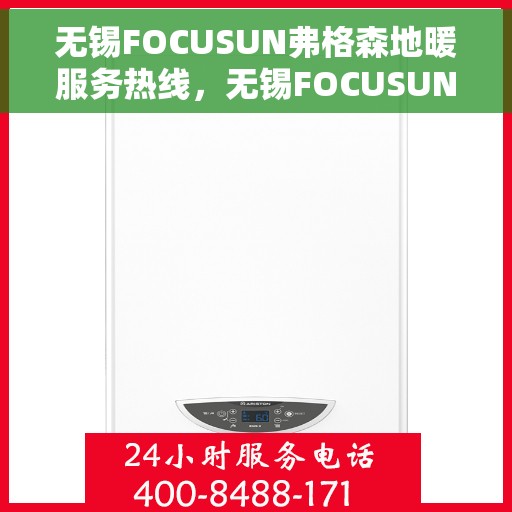 无锡FOCUSUN弗格森地暖服务热线，无锡FOCUSUN弗格森地暖服务热线，专业地暖解决方案与贴心服务体验